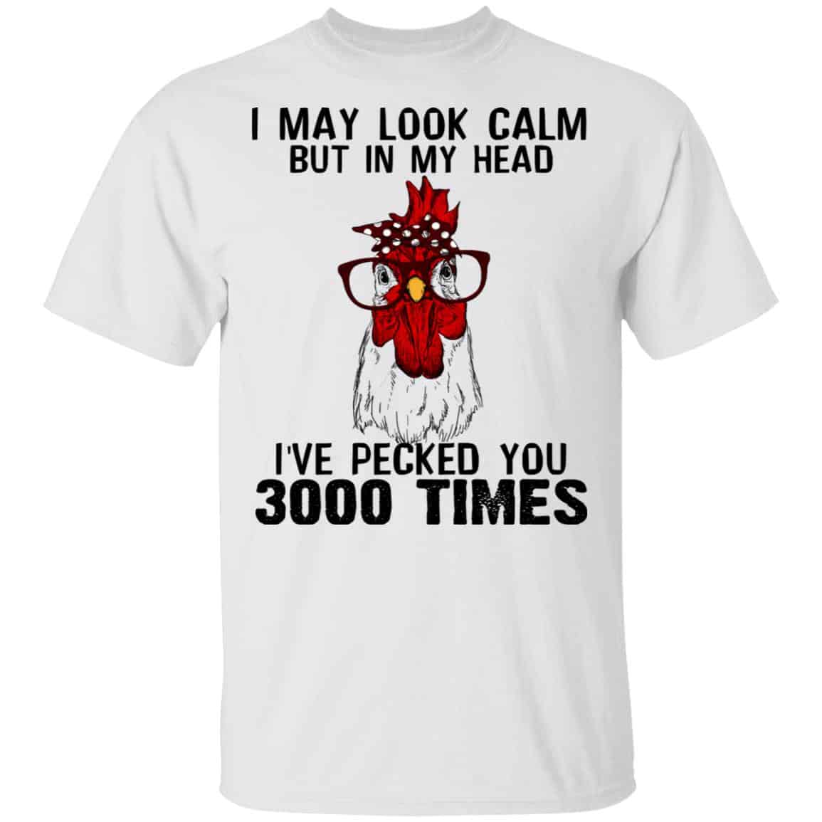 I May Look Calm But In My Head I’ve Pecked You 3000 Times Chicken Shirt, Hoodie, Tank