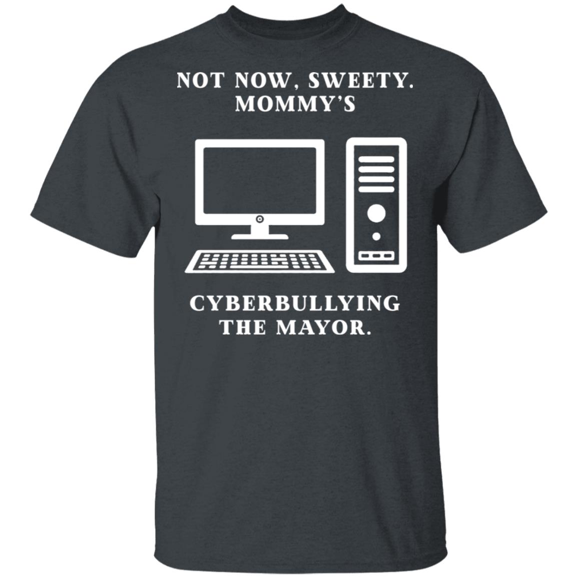 Not Now Sweety Mommy’s Cyberbullying The Mayor Shirt, Hoodie, Tank