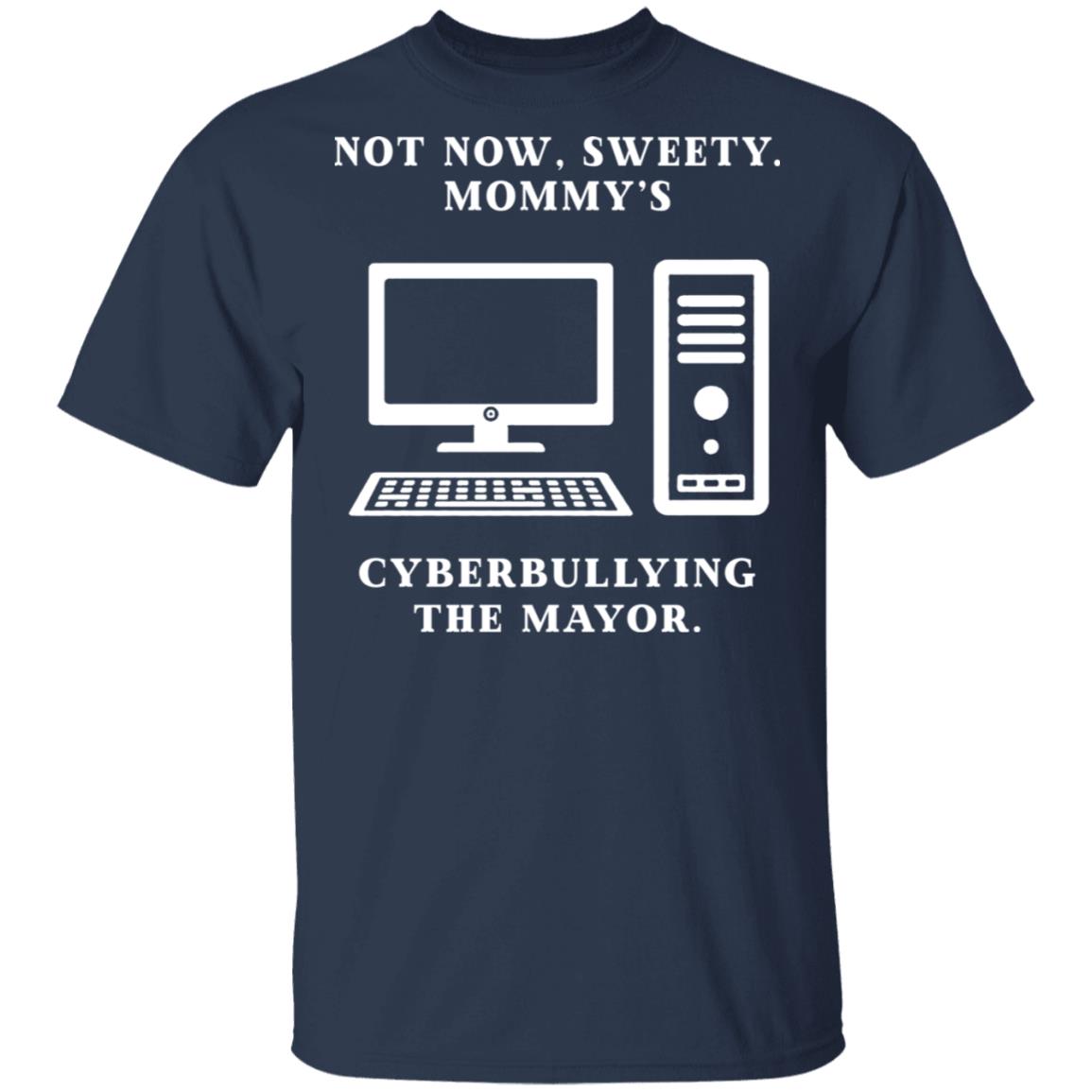 Not Now Sweety Mommy’s Cyberbullying The Mayor Shirt, Hoodie, Tank