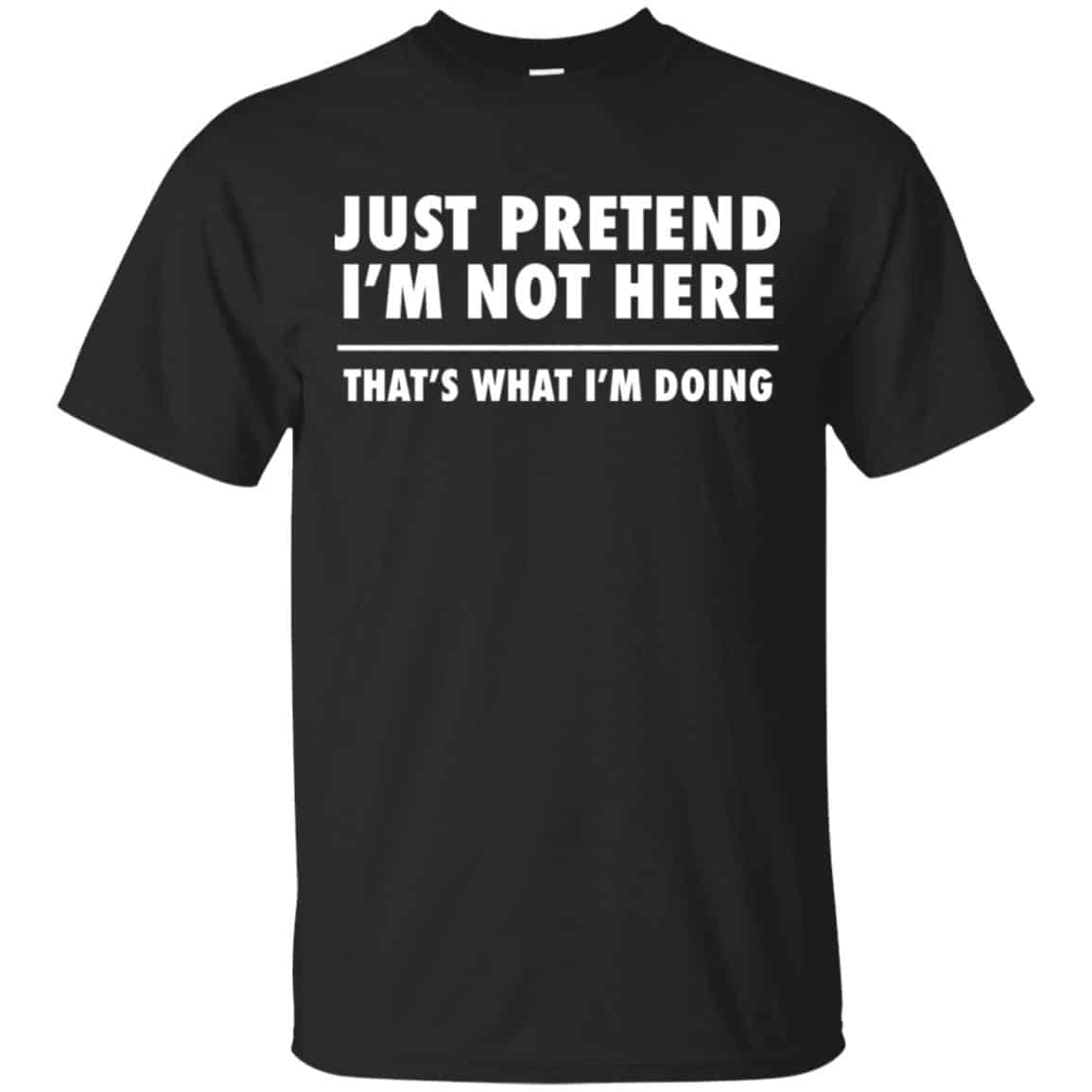 Just Pretend I’m Not Here That’s What I’m Doing Shirt, Hoodie, Tank
