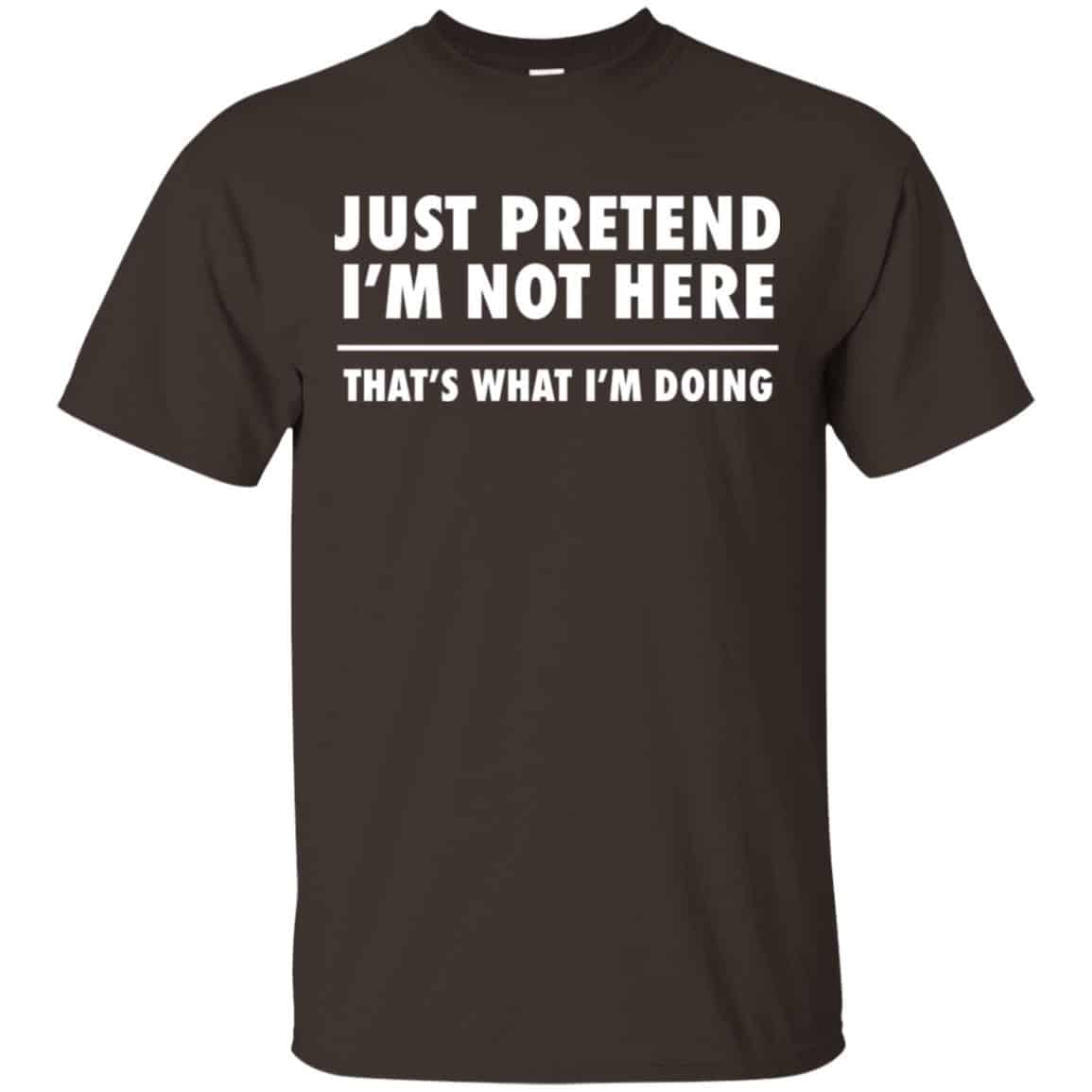 Just Pretend I’m Not Here That’s What I’m Doing Shirt, Hoodie, Tank