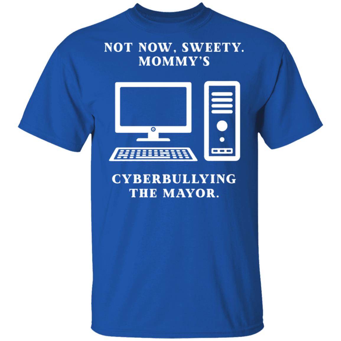 Not Now Sweety Mommy’s Cyberbullying The Mayor Shirt, Hoodie, Tank