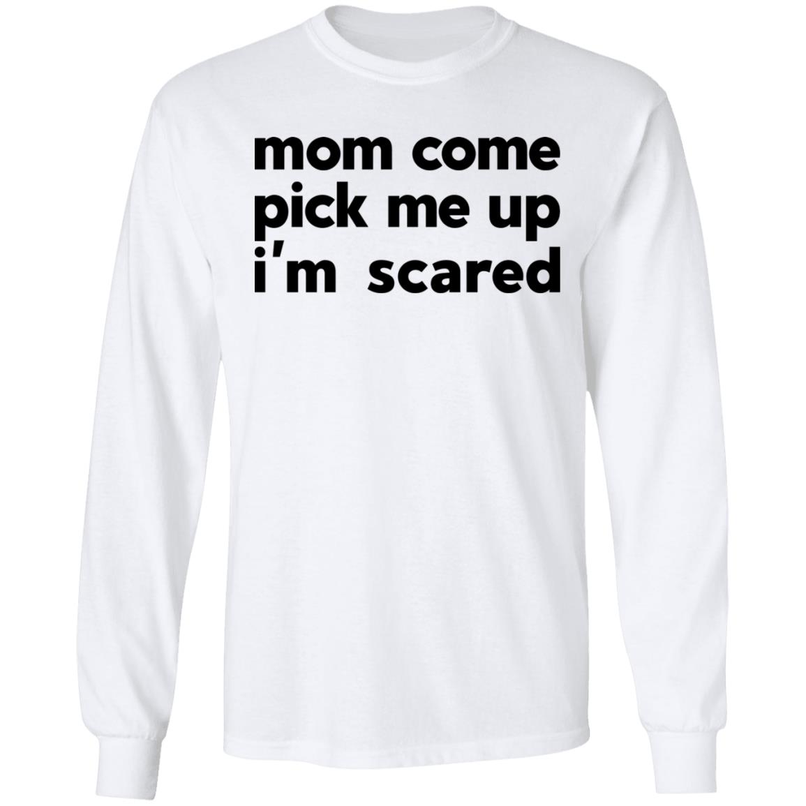Mom Come Pick Me Up I’m Scared Shirt, Hoodie, Tank