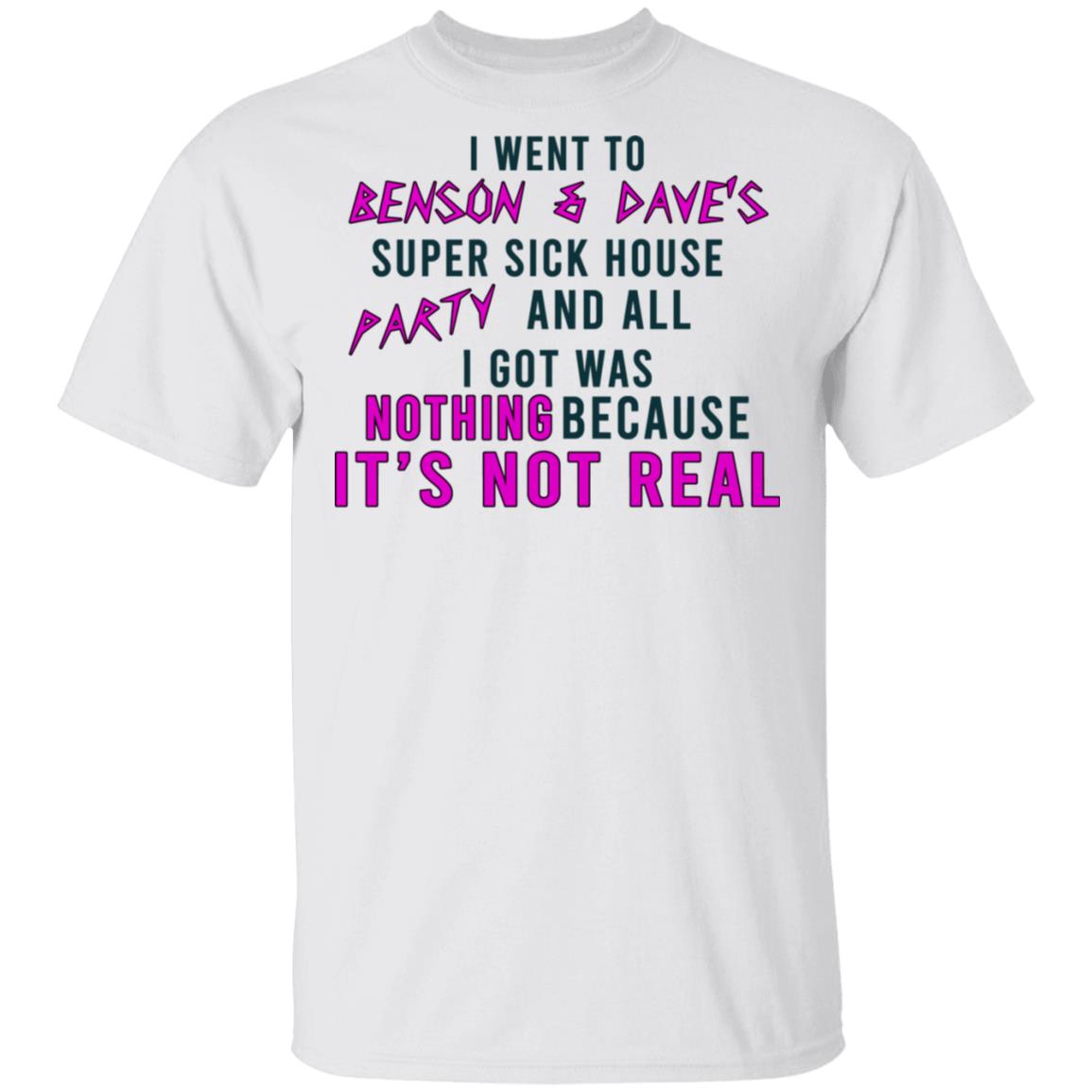 I Went To Benson & Dave’s Super Sick House Party And All I Got Was Nothing Because It’s Not Real Shirt, Hoodie, Tank