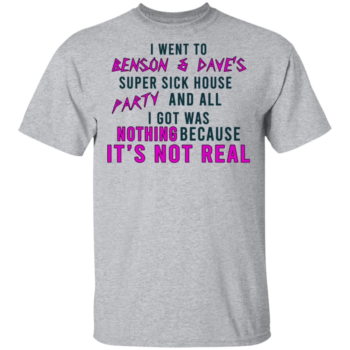 I Went To Benson & Dave’s Super Sick House Party And All I Got Was Nothing Because It’s Not Real Shirt, Hoodie, Tank