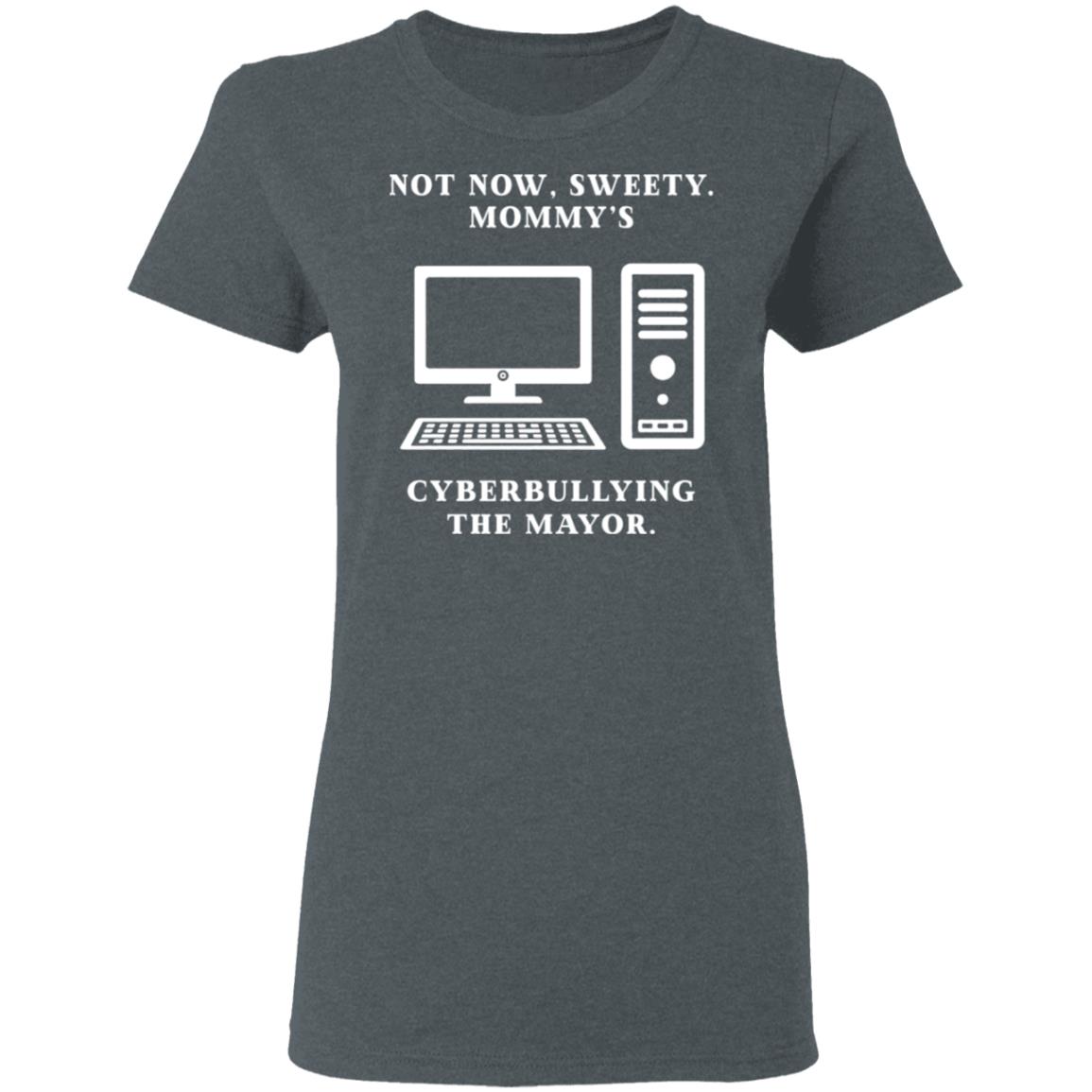 Not Now Sweety Mommy’s Cyberbullying The Mayor Shirt, Hoodie, Tank