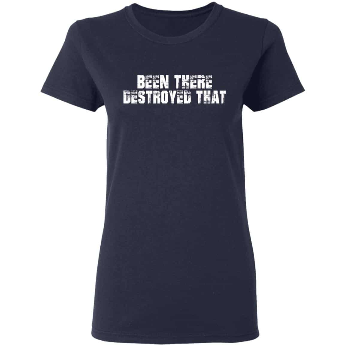 Been There Destroyed That Shirt, Hoodie, Tank