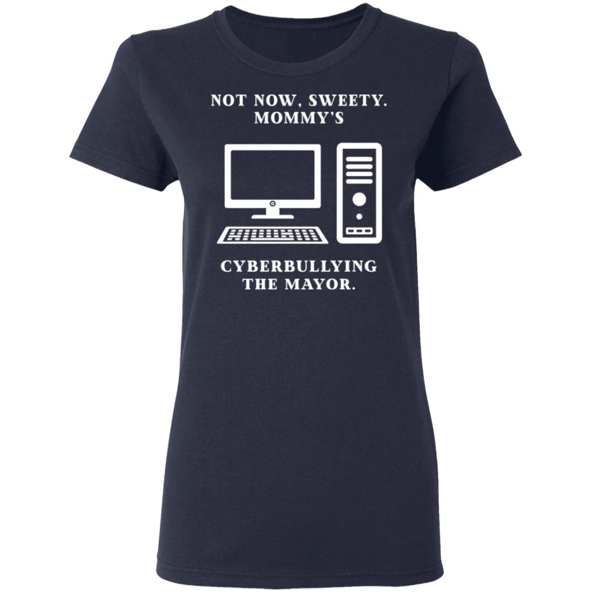 Not Now Sweety Mommy’s Cyberbullying The Mayor Shirt, Hoodie, Tank