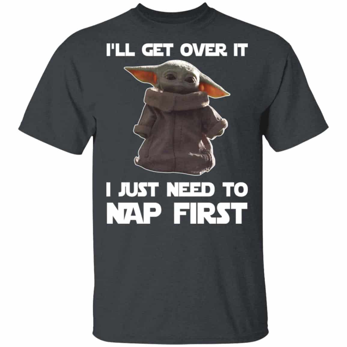Baby Yoda I’ll Get Over It I Just Need To Nap First Shirt, Hoodie, Tank