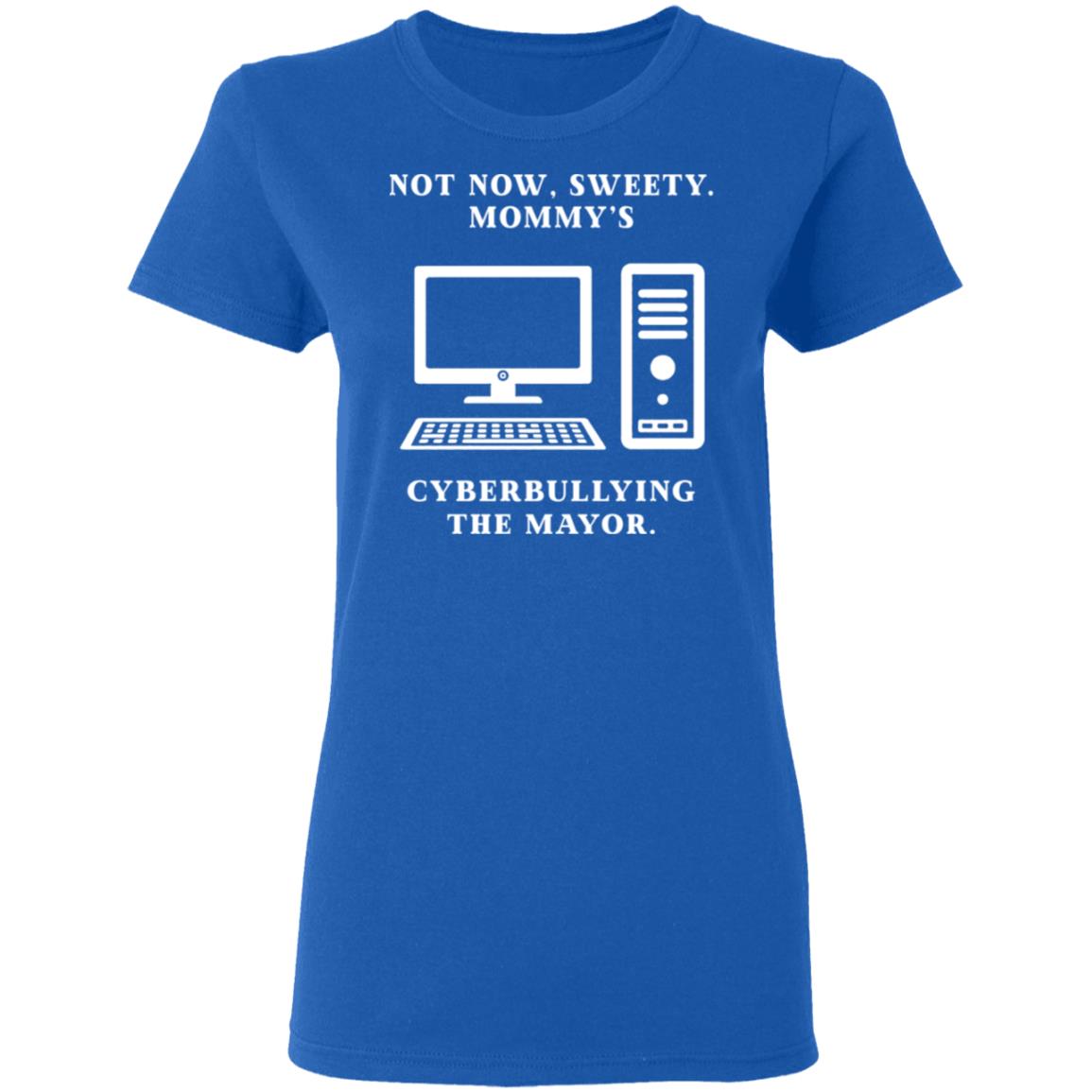 Not Now Sweety Mommy’s Cyberbullying The Mayor Shirt, Hoodie, Tank