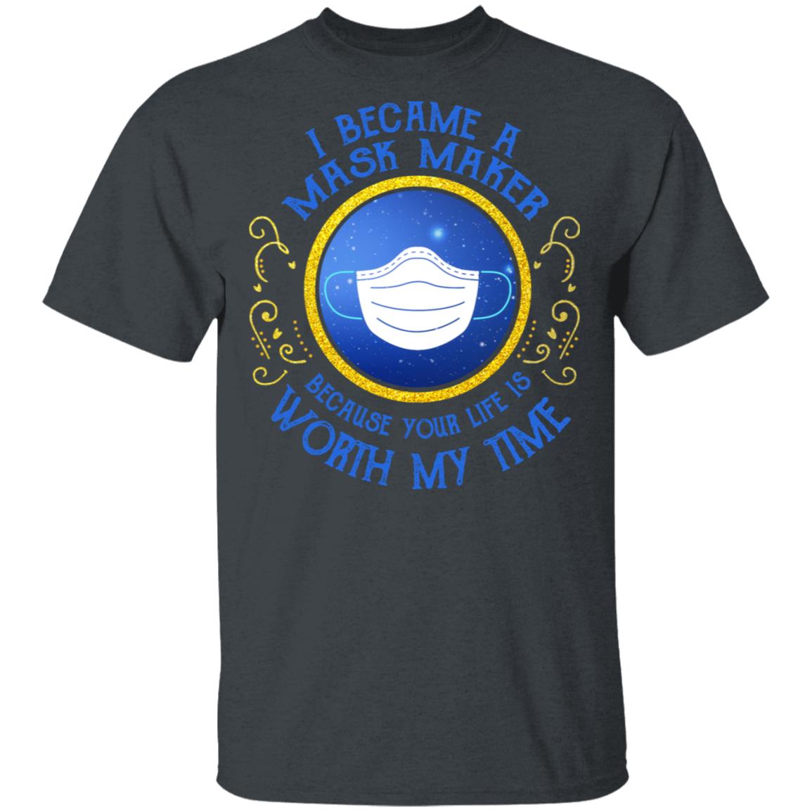 I Became A Mask Maker Because Your Life Is Worth My Time Shirt, Hoodie, Tank