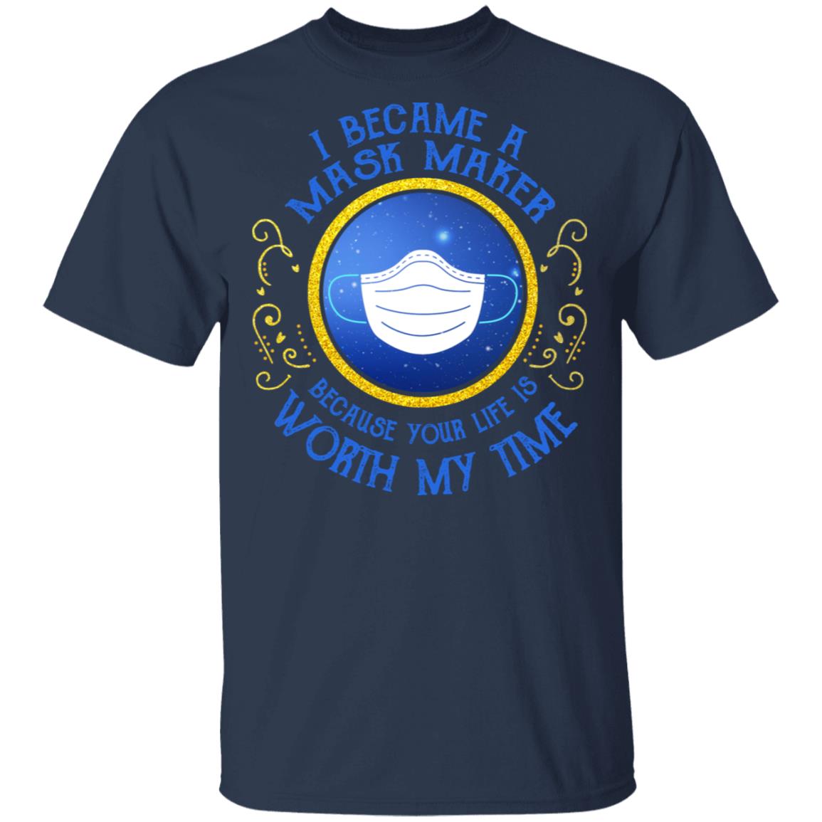 I Became A Mask Maker Because Your Life Is Worth My Time Shirt, Hoodie, Tank
