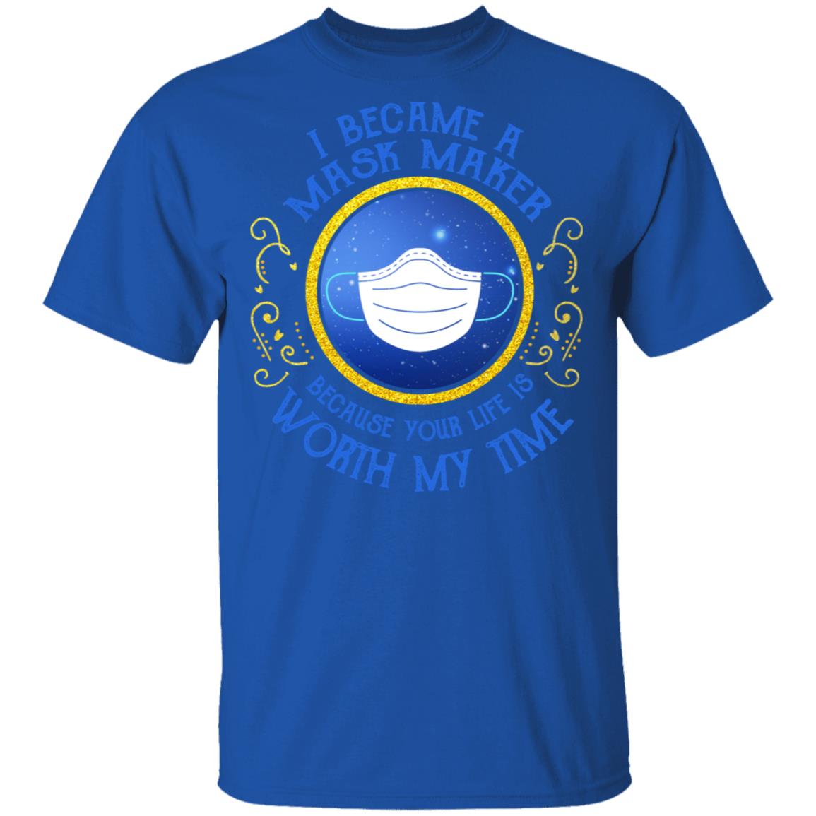I Became A Mask Maker Because Your Life Is Worth My Time Shirt, Hoodie, Tank