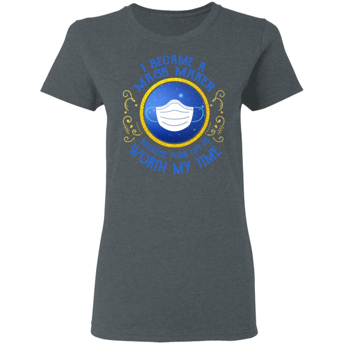 I Became A Mask Maker Because Your Life Is Worth My Time Shirt, Hoodie, Tank