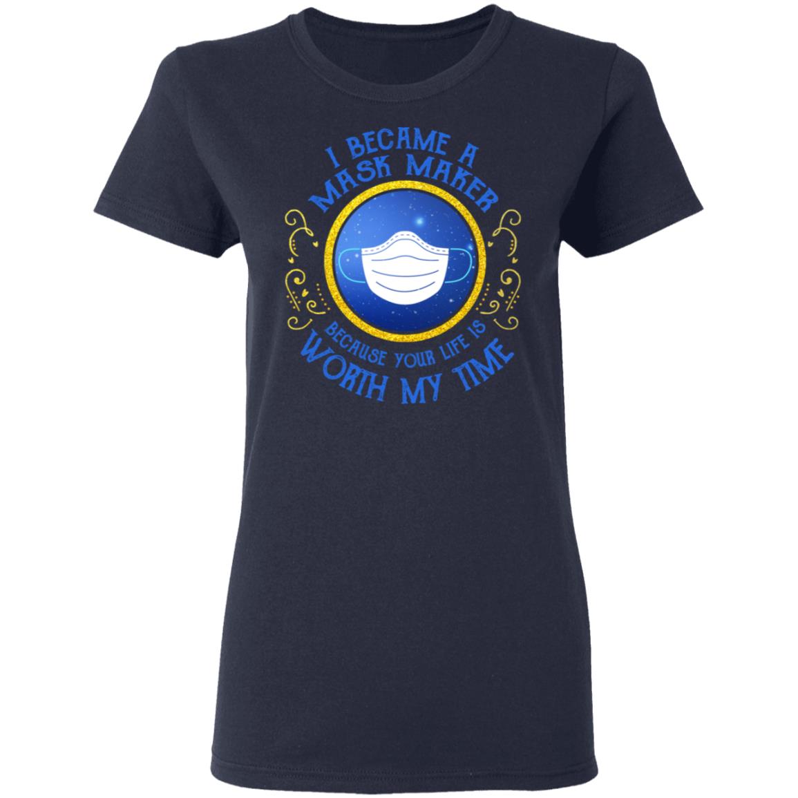 I Became A Mask Maker Because Your Life Is Worth My Time Shirt, Hoodie, Tank