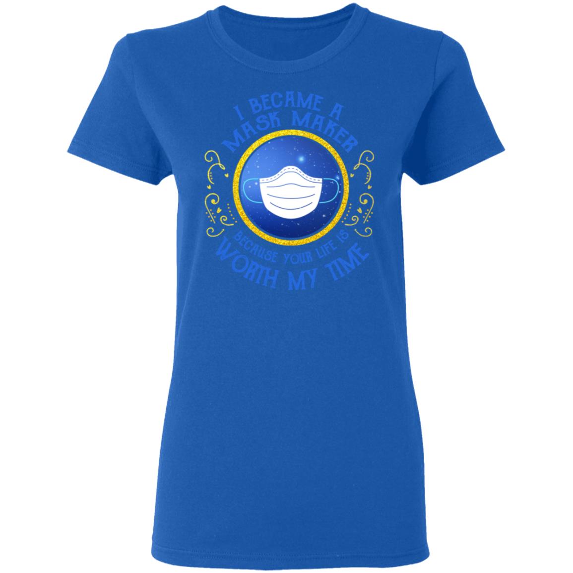 I Became A Mask Maker Because Your Life Is Worth My Time Shirt, Hoodie, Tank