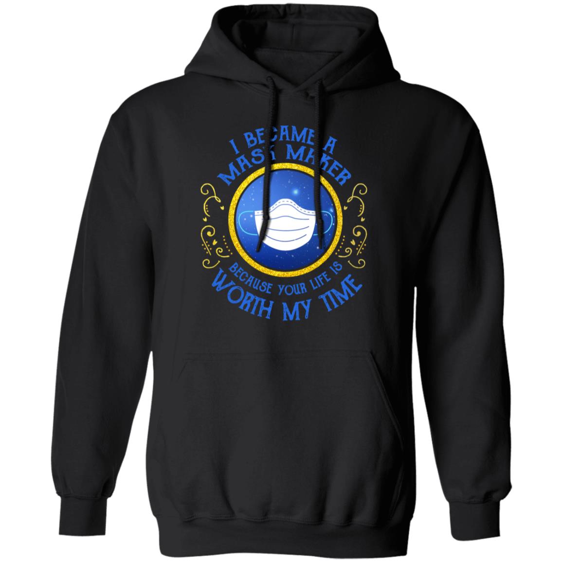 I Became A Mask Maker Because Your Life Is Worth My Time Shirt, Hoodie, Tank