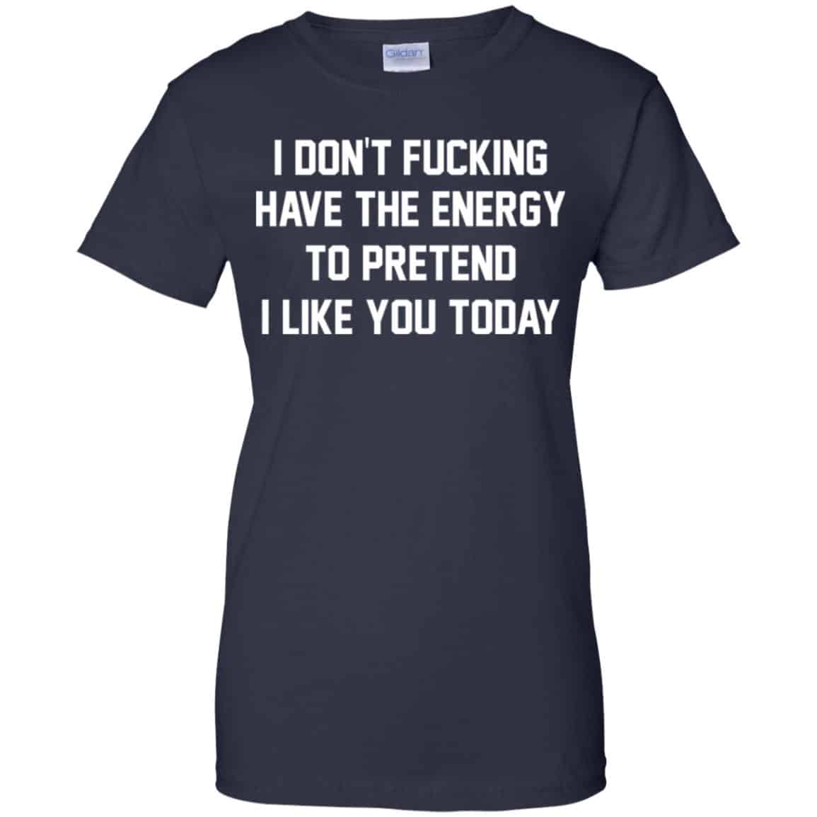 I Don’t Fucking Have The Energy To Pretend I Like You Today Shirt, Hoodie, Tank