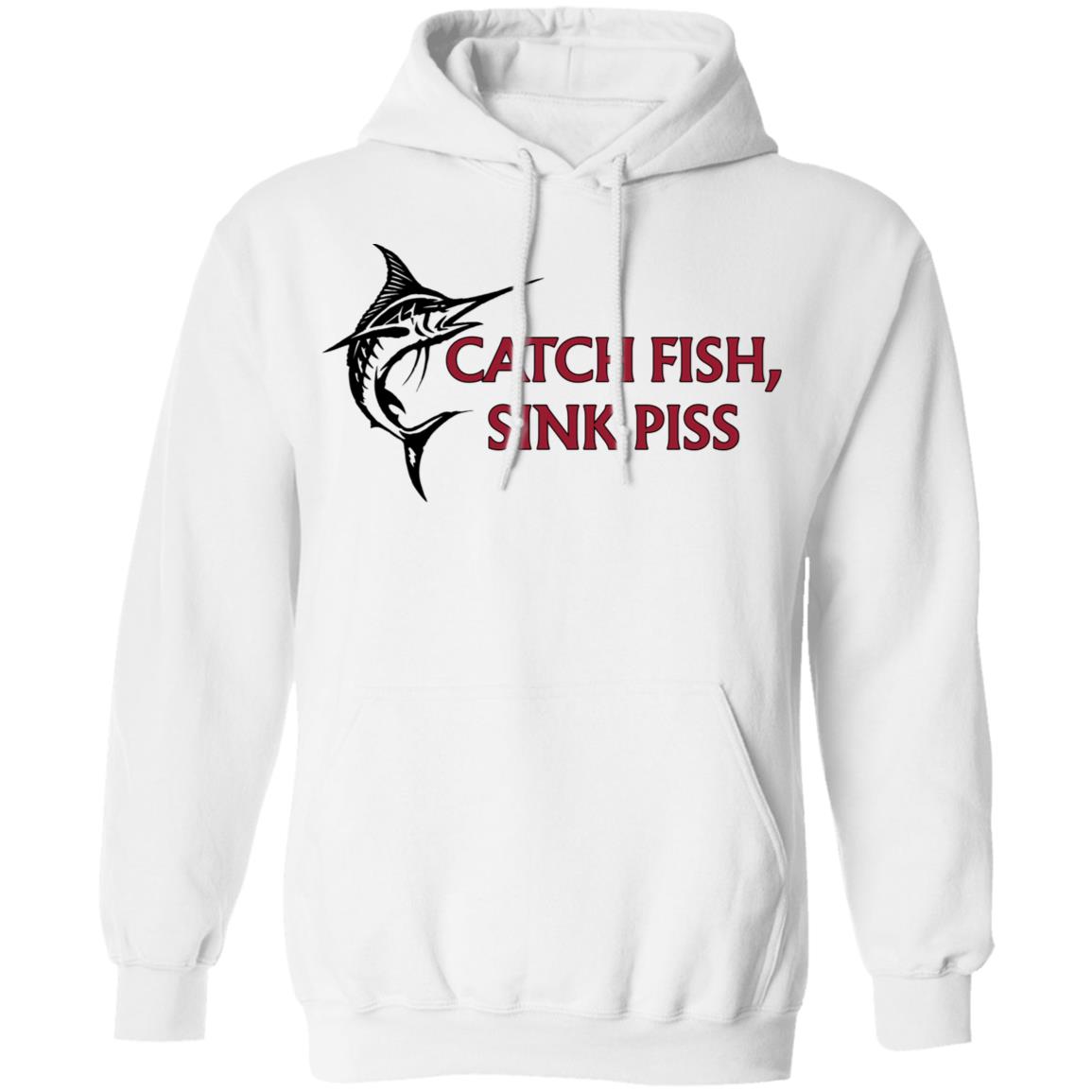 Catch Fish Sink Piss Shirt, Hoodie, Tank