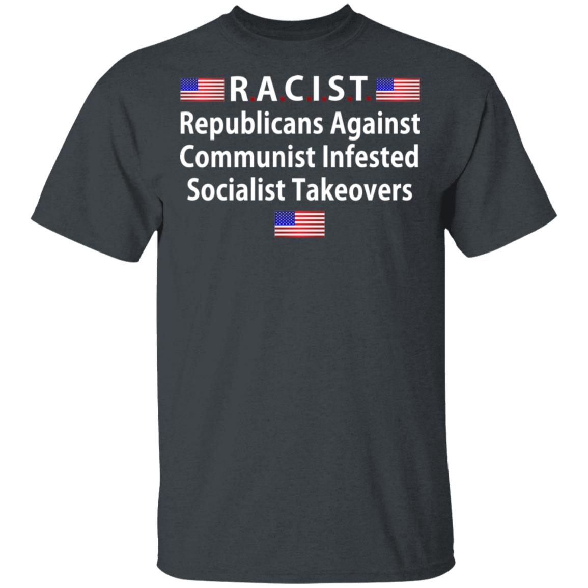 RACIST Republicans Against Communist Infested Socialist Takeovers Shirt, Hoodie, Tank