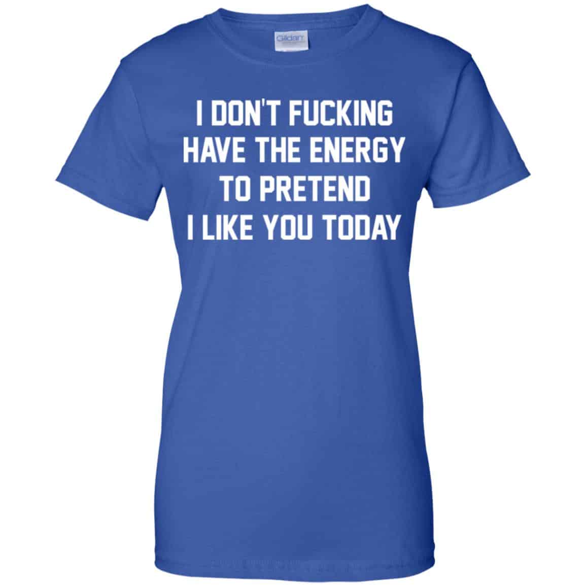 I Don’t Fucking Have The Energy To Pretend I Like You Today Shirt, Hoodie, Tank