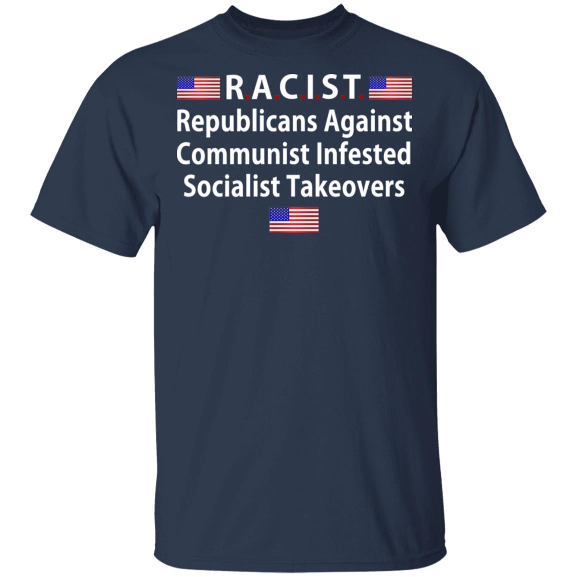 RACIST Republicans Against Communist Infested Socialist Takeovers Shirt, Hoodie, Tank