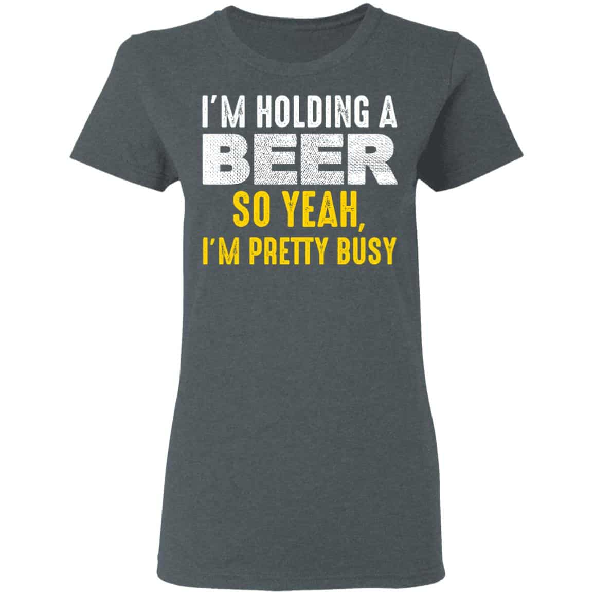 I’m Holding A Beer So Yeah I’m Pretty Busy Shirt, Hoodie, Tank