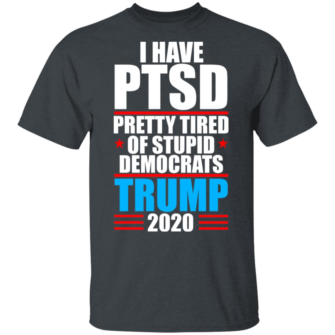 I Have PTSD Pretty Tired Of Stupid Democrats Donald Trump 2020 Shirt, Hoodie, Tank