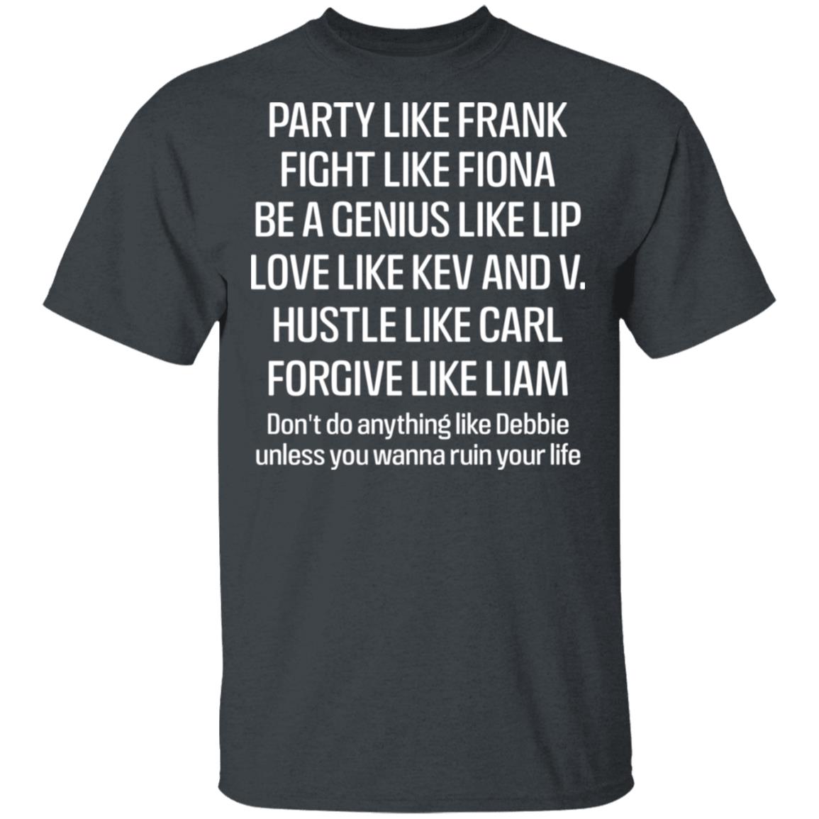 Party Like Frank Fight Like Fiona Be A Genius Like Lip Love Like Kev And V Shirt, Hoodie, Tank