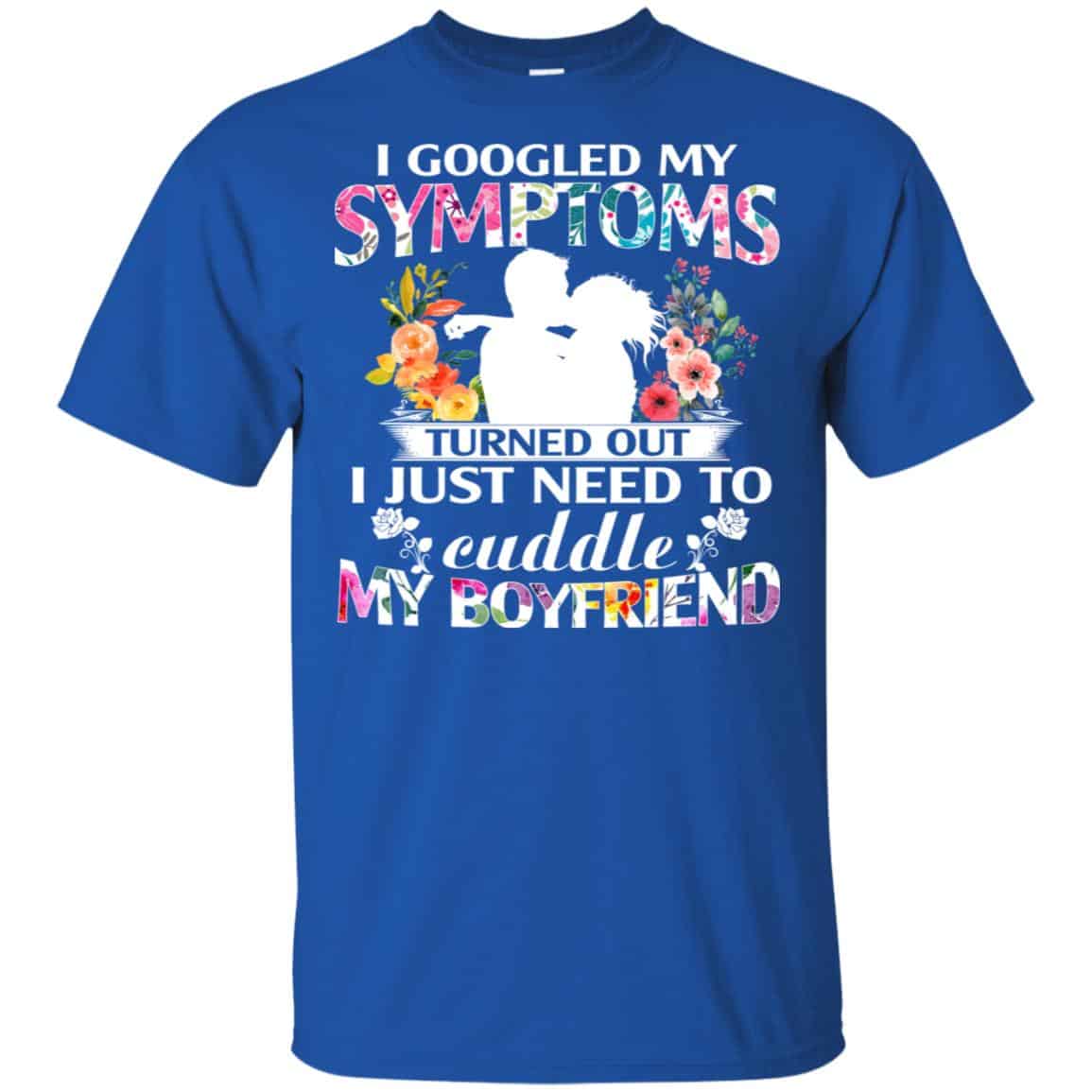 I Googled My Symptoms Turned Out I Just Need To Cuddle My Boyfriend T-Shirts, Hoodie, Tank