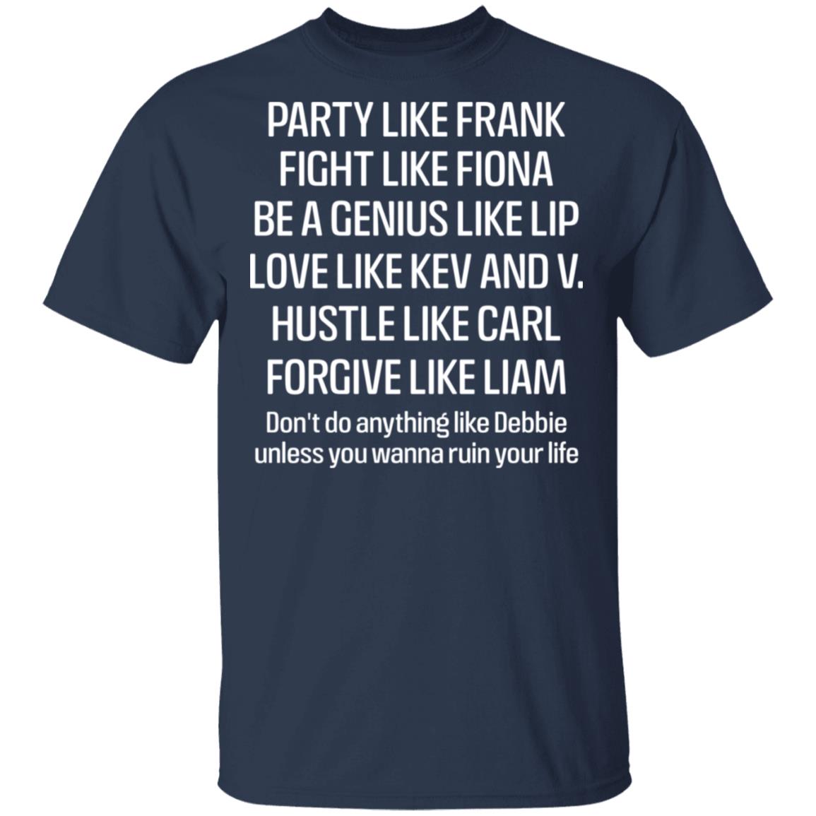 Party Like Frank Fight Like Fiona Be A Genius Like Lip Love Like Kev And V Shirt, Hoodie, Tank