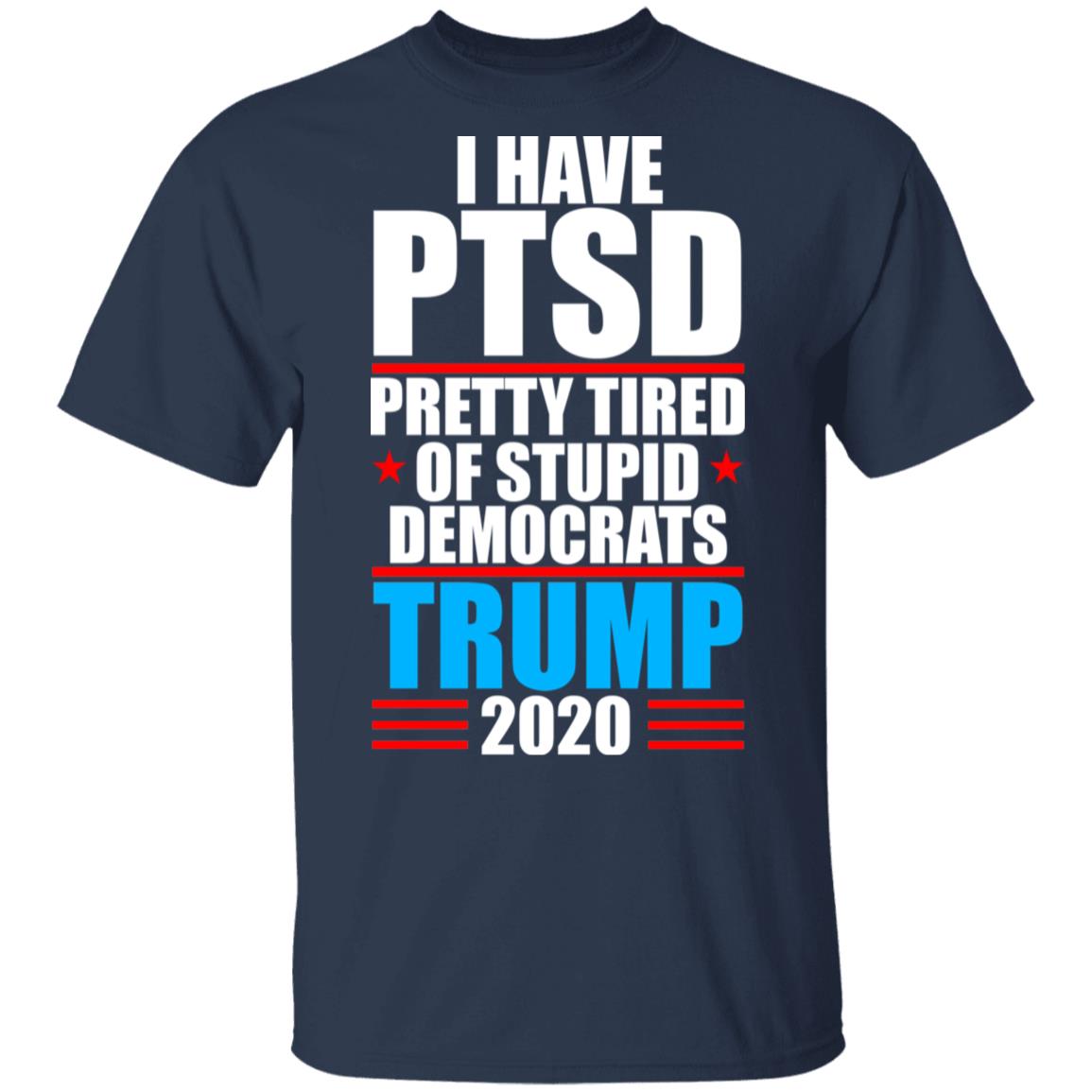 I Have PTSD Pretty Tired Of Stupid Democrats Donald Trump 2020 Shirt, Hoodie, Tank