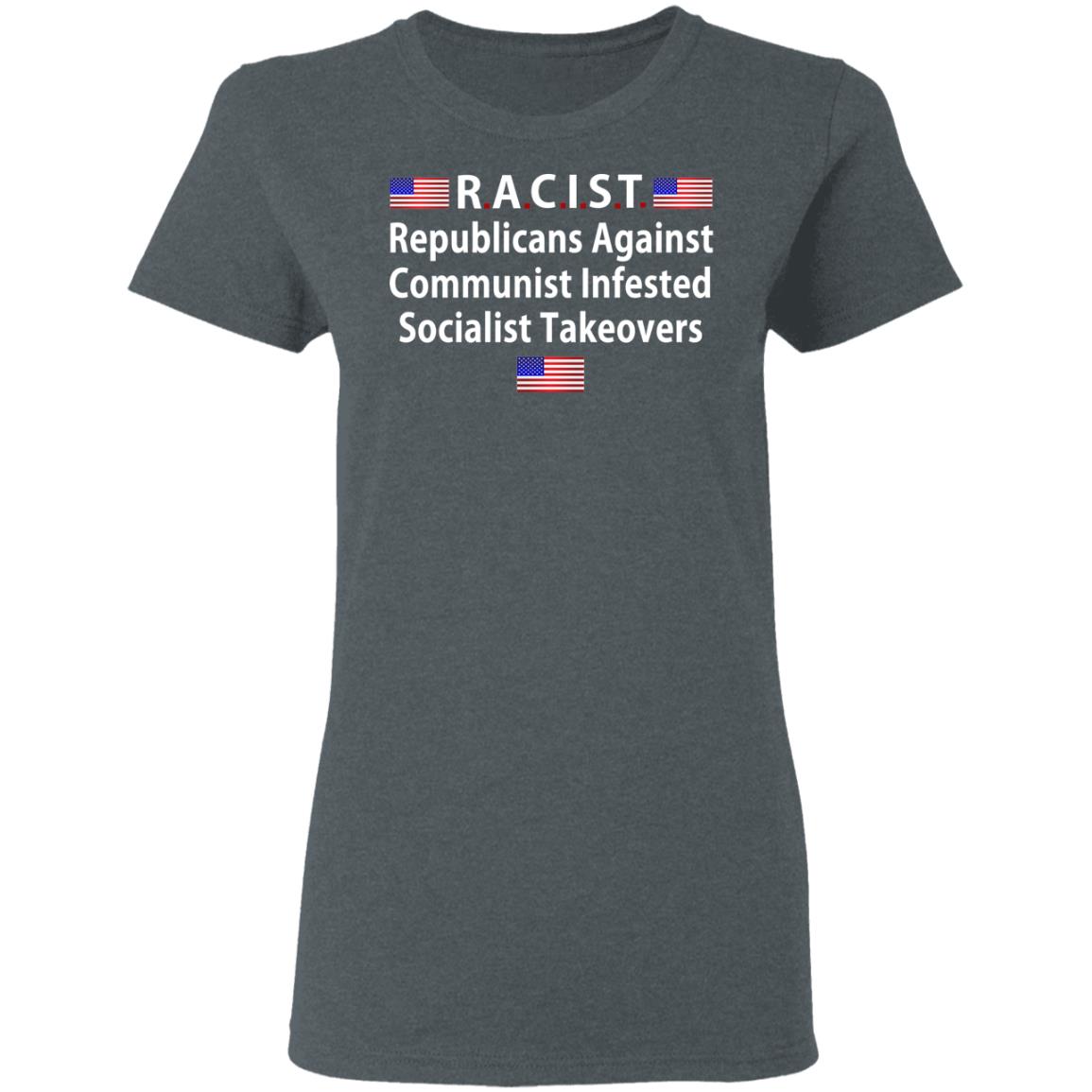 RACIST Republicans Against Communist Infested Socialist Takeovers Shirt, Hoodie, Tank