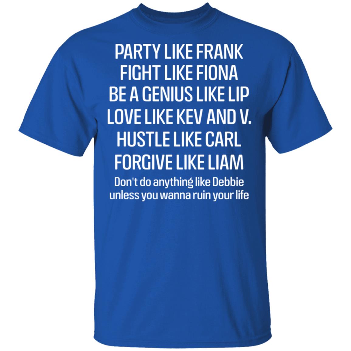 Party Like Frank Fight Like Fiona Be A Genius Like Lip Love Like Kev And V Shirt, Hoodie, Tank