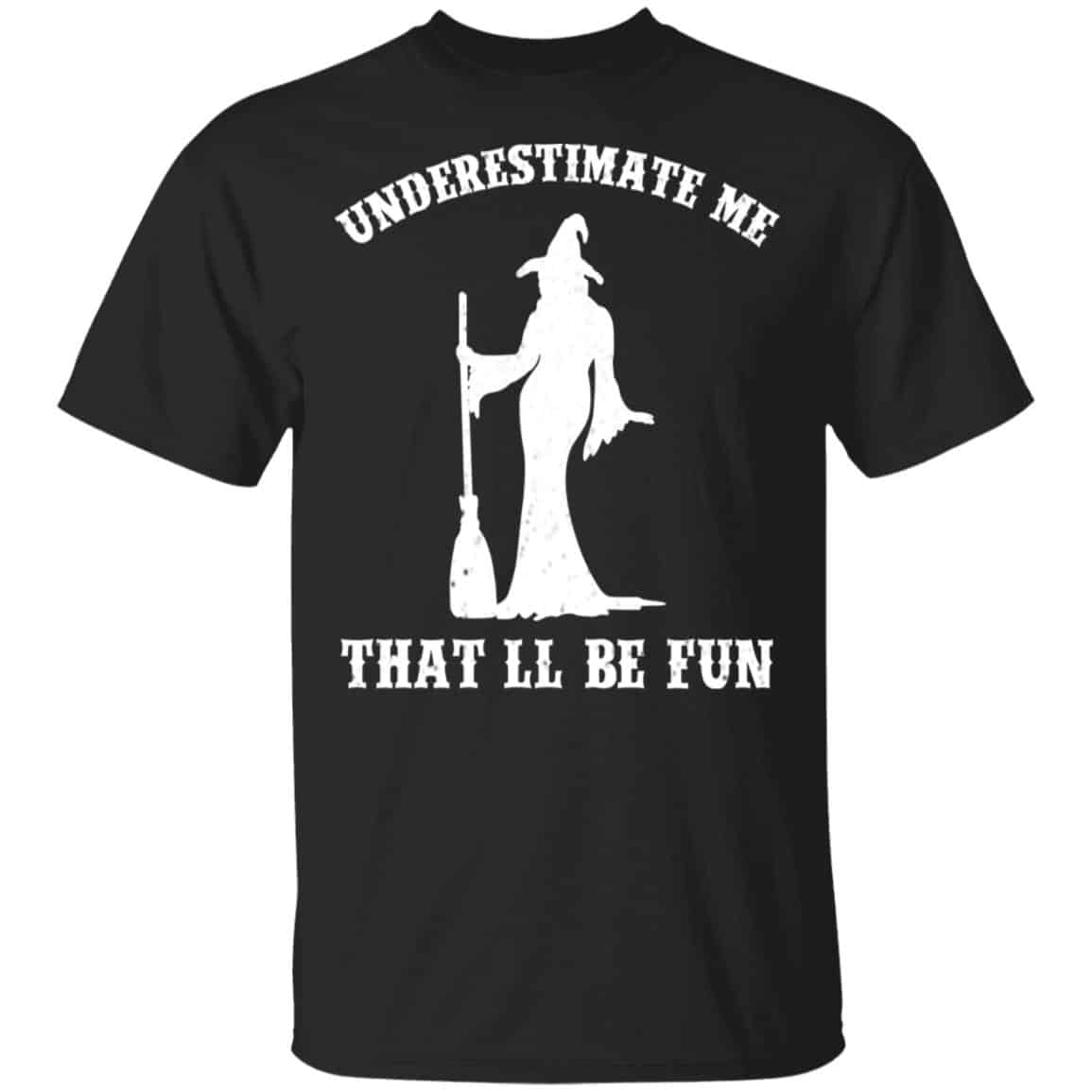Underestimate Me That’ll Be Fun Funny Witch Halloween Shirt, Hoodie, Tank