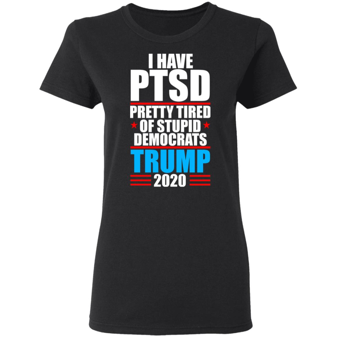 I Have PTSD Pretty Tired Of Stupid Democrats Donald Trump 2020 Shirt, Hoodie, Tank