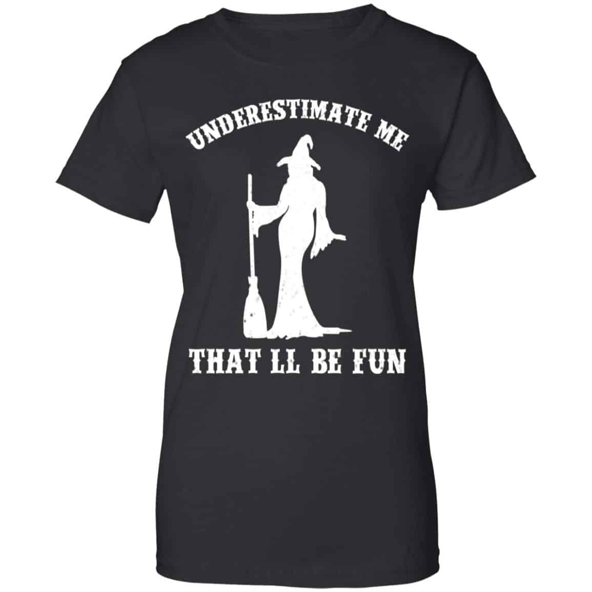 Underestimate Me That’ll Be Fun Funny Witch Halloween Shirt, Hoodie, Tank