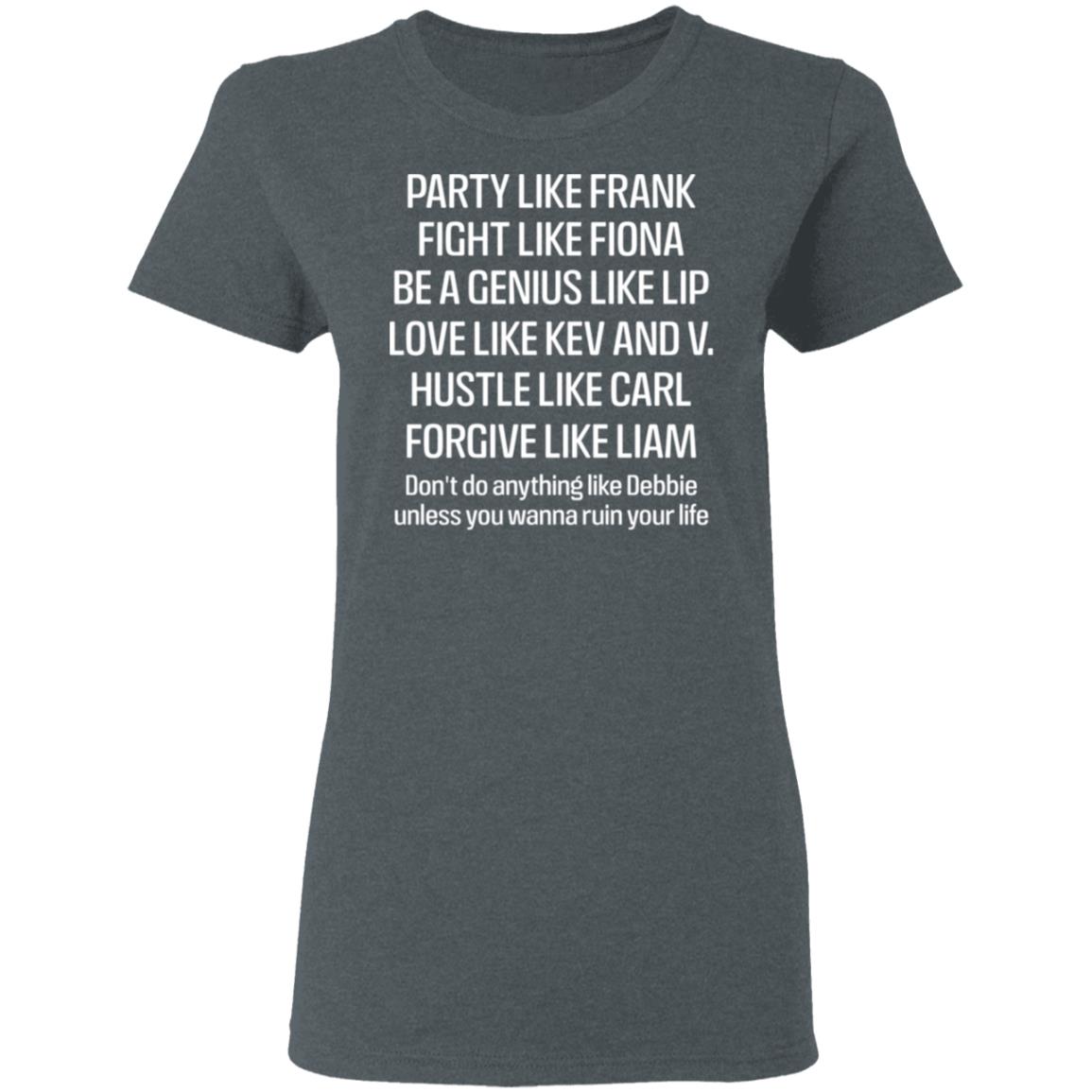Party Like Frank Fight Like Fiona Be A Genius Like Lip Love Like Kev And V Shirt, Hoodie, Tank