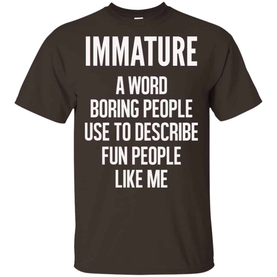 Immature A Word Boring People Use To Describe Fun People Like Me Shirt, Hoodie, Tank