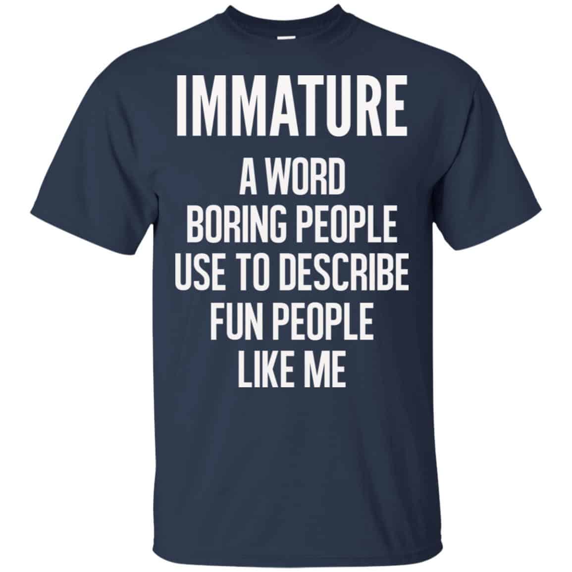 Immature A Word Boring People Use To Describe Fun People Like Me Shirt, Hoodie, Tank