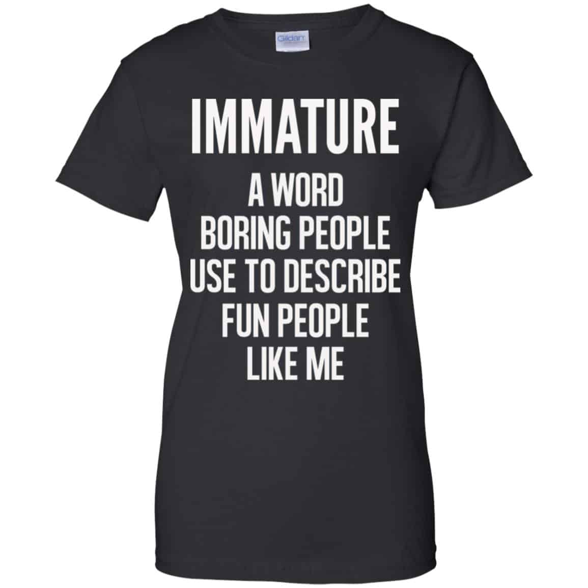 Immature A Word Boring People Use To Describe Fun People Like Me Shirt, Hoodie, Tank