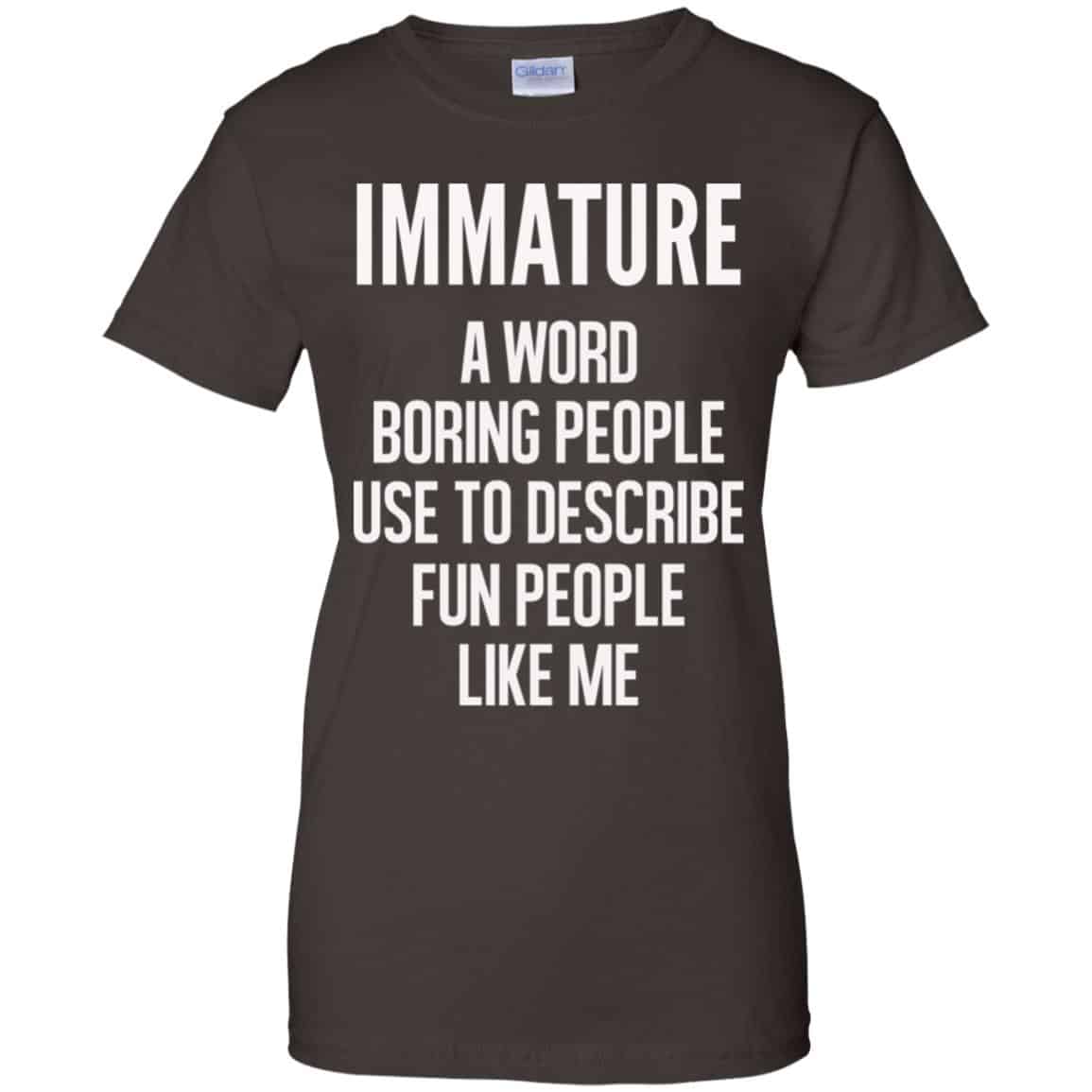 Immature A Word Boring People Use To Describe Fun People Like Me Shirt, Hoodie, Tank