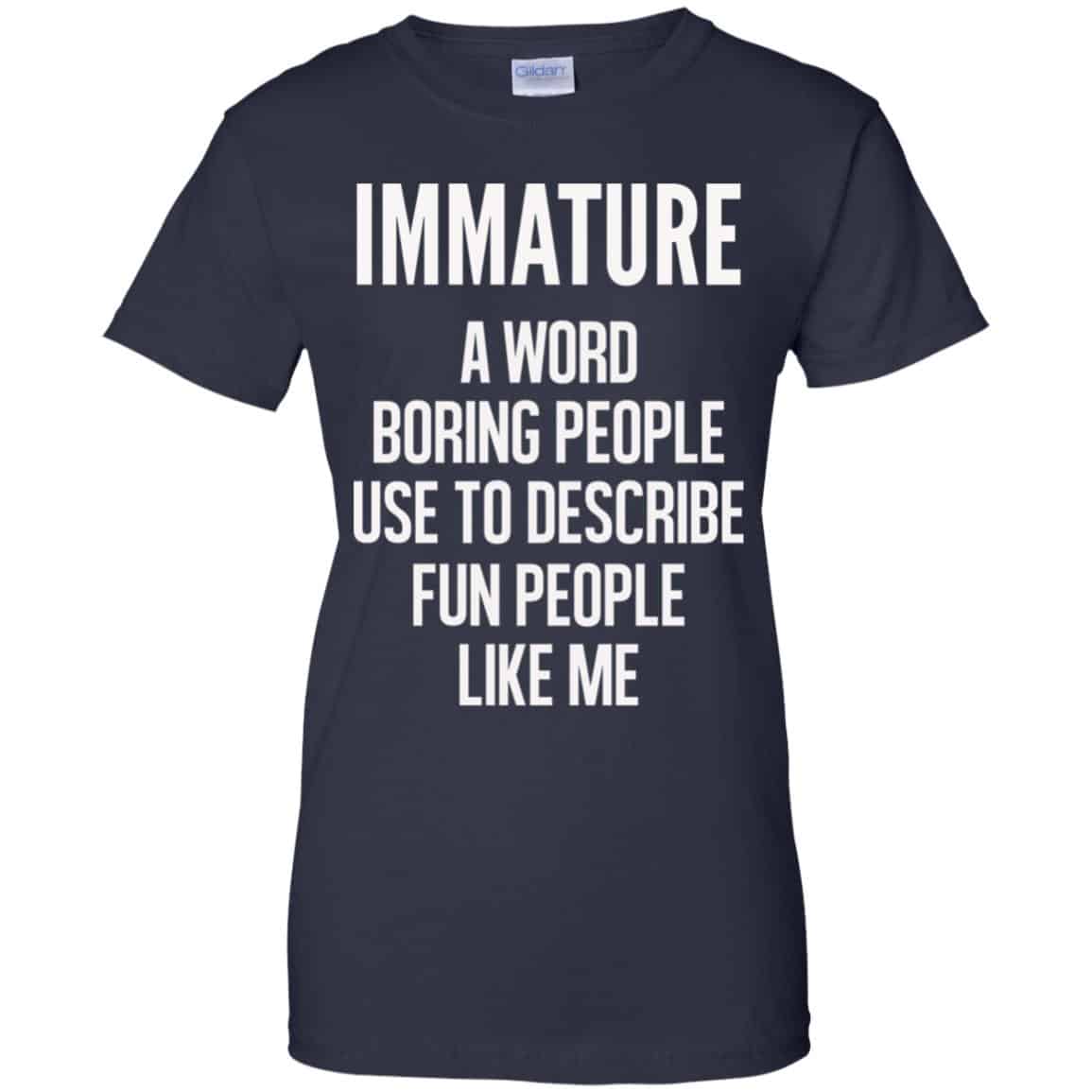 Immature A Word Boring People Use To Describe Fun People Like Me Shirt, Hoodie, Tank