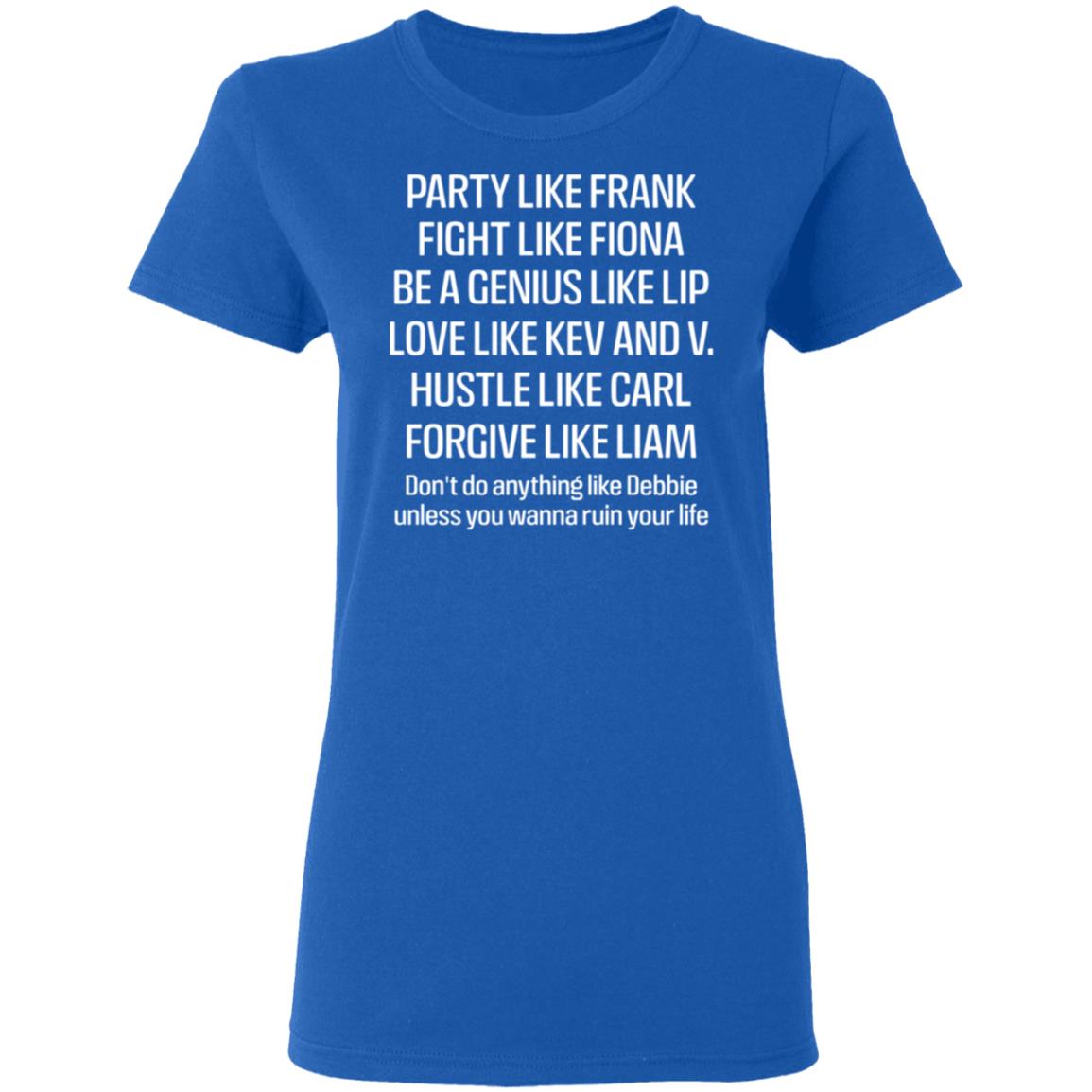 Party Like Frank Fight Like Fiona Be A Genius Like Lip Love Like Kev And V Shirt, Hoodie, Tank