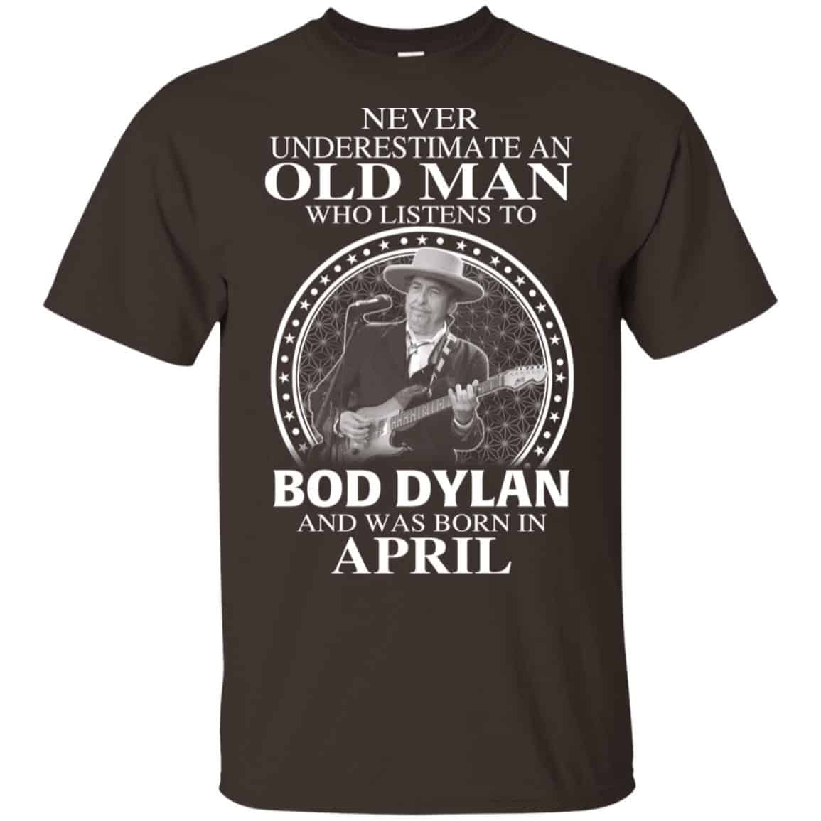 An Old Man Who Listens To Bob Dylan And Was Born In April T-Shirts, Hoodie, Tank
