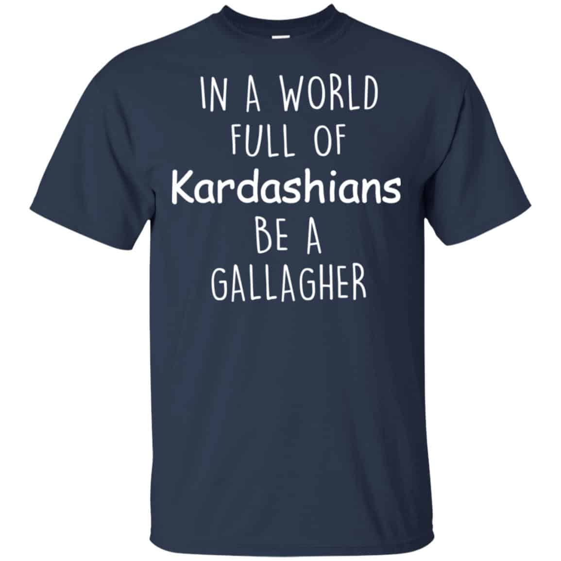 In A World Full Of Kardashians Be A Gallagher T-Shirts, Hoodie, Sweater