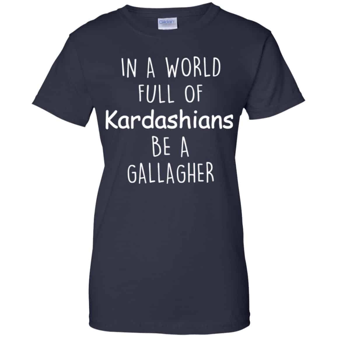 In A World Full Of Kardashians Be A Gallagher T-Shirts, Hoodie, Sweater