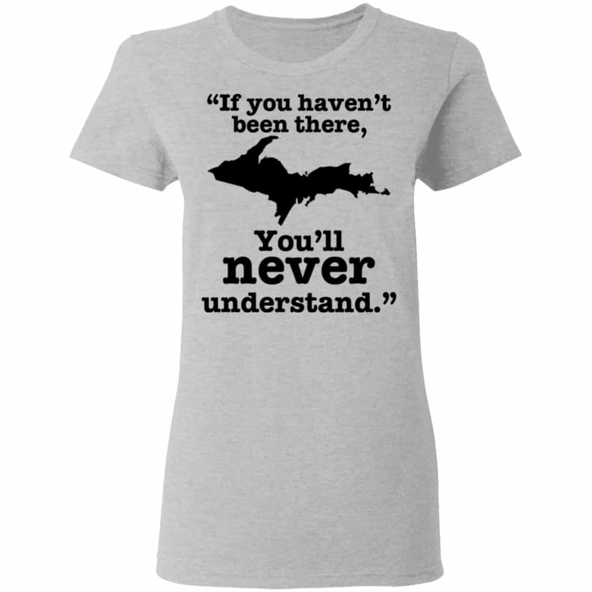 If You Haven’t Been There You’ll Never Understand Yoopers Shirt, Hoodie, Tank
