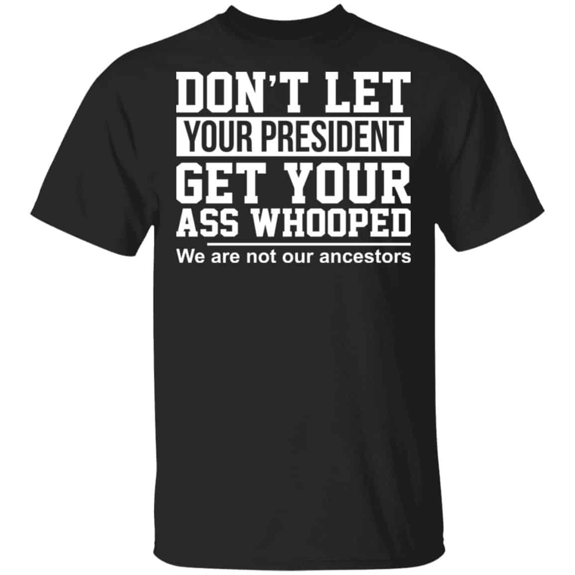 Don’t Let Your President Get Your Ass Whooped We Are Not Our Ancestors Shirt, Hoodie, Tank