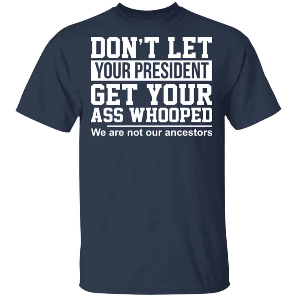 Don’t Let Your President Get Your Ass Whooped We Are Not Our Ancestors Shirt, Hoodie, Tank